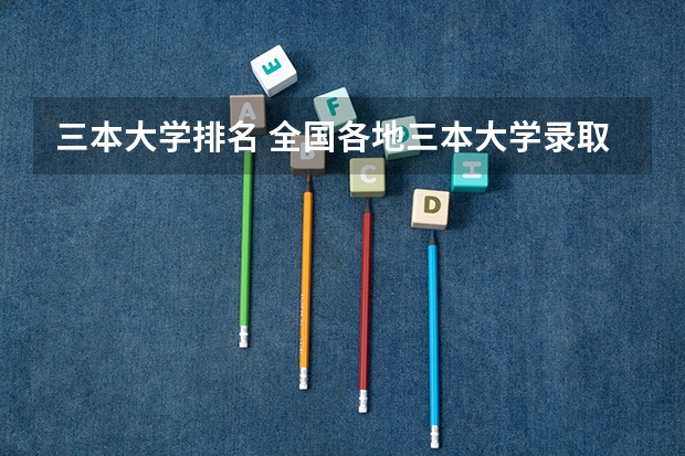 三本大学排名 全国各地三本大学录取分数线解读高考三本大学排名及分数线