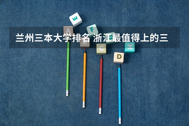 兰州三本大学排名 浙江最值得上的三本大学排名