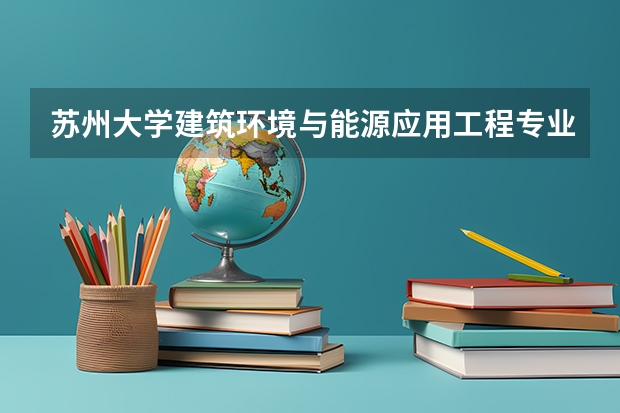 苏州大学建筑环境与能源应用工程专业分数线是多少(近三年分数线汇总)