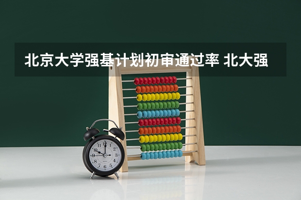 北京大学强基计划初审通过率 北大强基计划考试时间