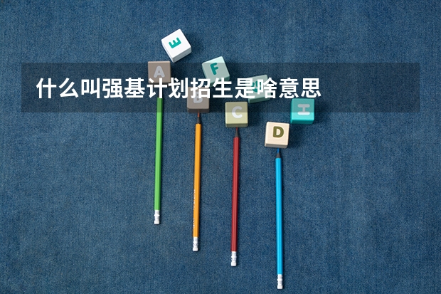 什么叫强基计划招生是啥意思