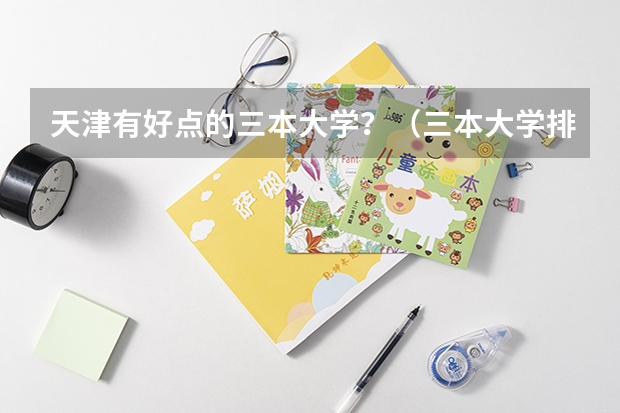 天津有好点的三本大学？（三本大学排名）