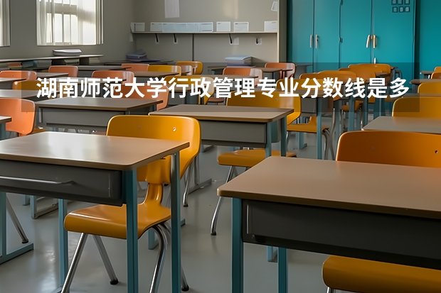 湖南师范大学行政管理专业分数线是多少(近三年分数线汇总)
