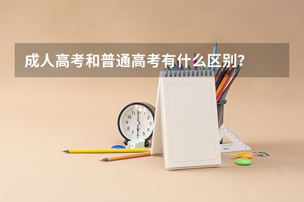 成人高考和普通高考有什么区别?