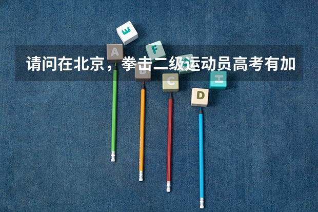请问在北京,拳击二级运动员高考有加分吗?