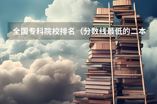 全国专科院校排名(分数线最低的二本大学)