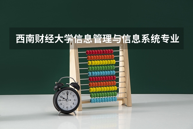 西南财经大学信息管理与信息系统专业分数线是多少(近三年分数线汇总)