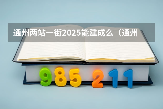 通州两站一街2025能建成么（通州两站一街2025能建成么）