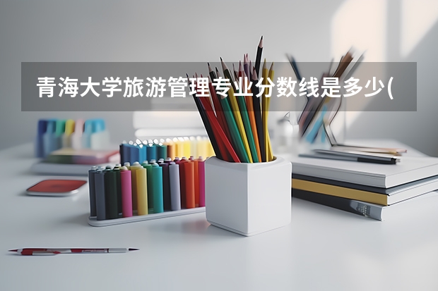 青海大学旅游管理专业分数线是多少(近三年分数线汇总)