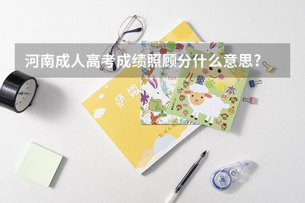 河南成人高考成绩照顾分什么意思?