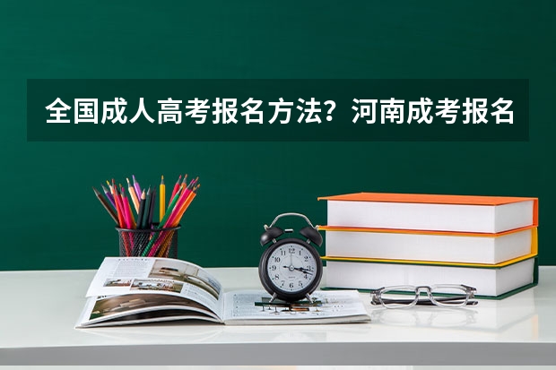 全国成人高考报名方法?河南成考报名入口官网? 河南财经政法大学成人高考报名入口?