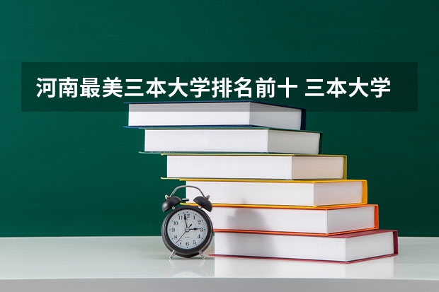 河南最美三本大学排名前十 三本大学排名榜 全国最好的三本学校