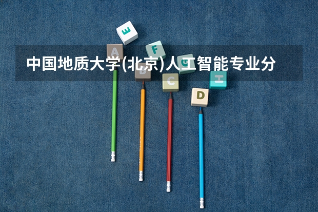 中国地质大学(北京)人工智能专业分数线是多少(近三年分数线汇总)