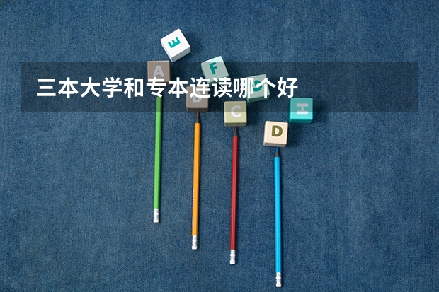 三本大学和专本连读哪个好