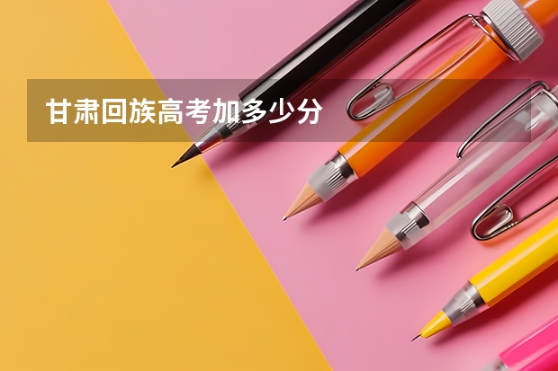 甘肃回族高考加多少分