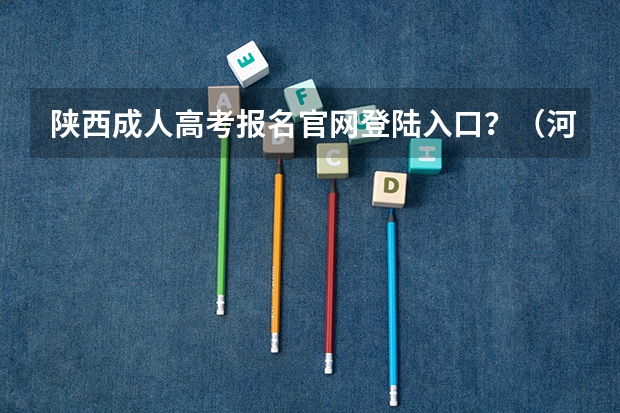 陕西成人高考报名官网登陆入口?(河南高考报名平台登录入口在哪儿)