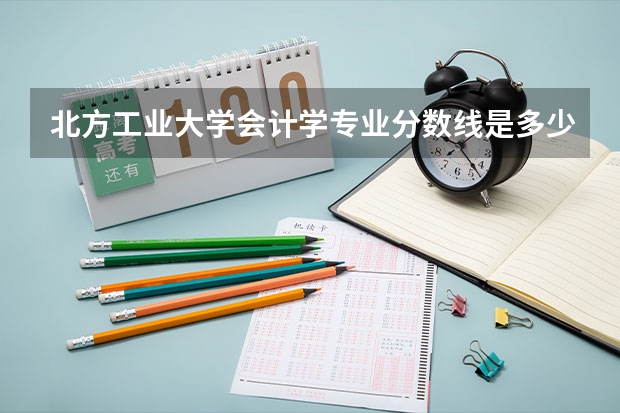北方工业大学会计学专业分数线是多少(近三年分数线汇总)