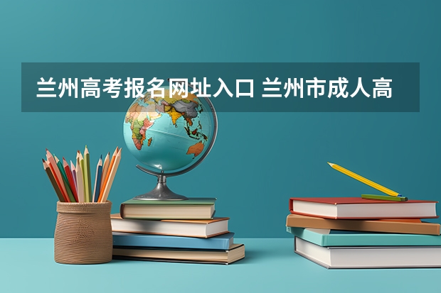 兰州高考报名网址入口 兰州市成人高考时间