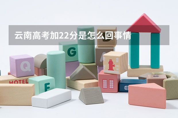 云南高考加22分是怎么回事情