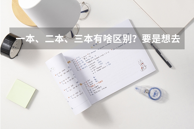 一本、二本、三本有啥区别?要是想去美国留学的话,有什么好的方式推荐么!?