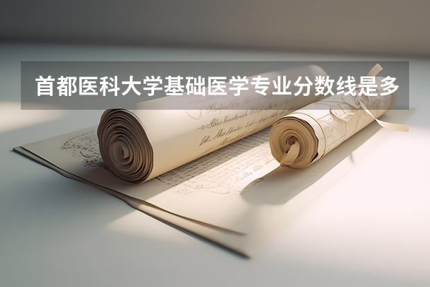 首都医科大学基础医学专业分数线是多少(近三年分数线汇总)