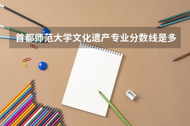 首都师范大学文化遗产专业分数线是多少(近三年分数线汇总)