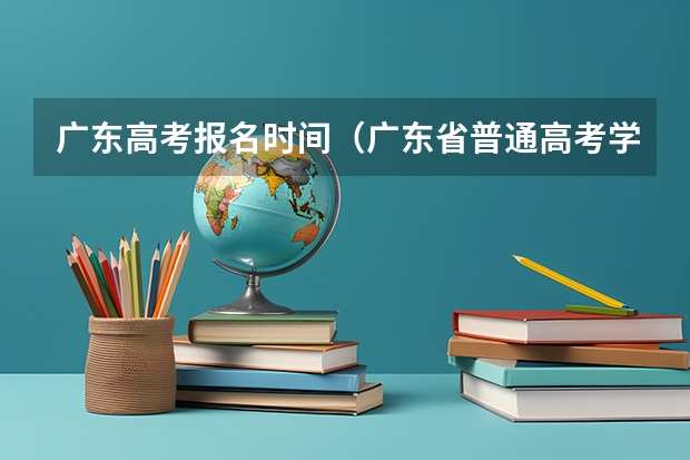 广东高考报名时间（广东省普通高考学考报名系统入口）