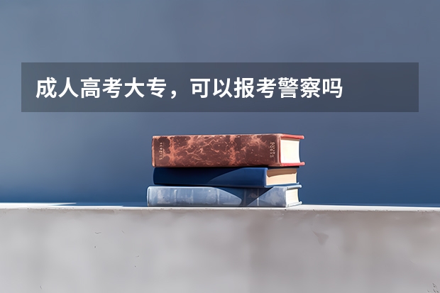 成人高考大专,可以报考警察吗