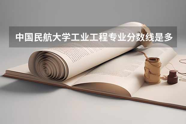 中国民航大学工业工程专业分数线是多少(近三年分数线汇总)