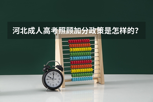 河北成人高考照顾加分政策是怎样的? 河北省高考招生政策