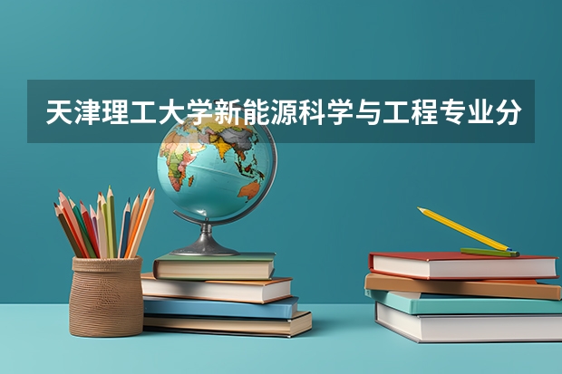 天津理工大学新能源科学与工程专业分数线是多少(近三年分数线汇总)