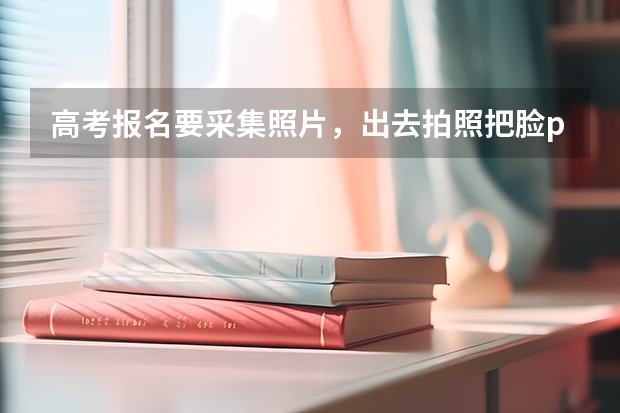 高考报名要采集照片，出去拍照把脸p瘦了一点，到时候高考人脸识别会不会识别不出来? 高考报名要采集照片，出去拍照把脸p瘦了一点，到时候高考人脸识别会不会识别不出来？