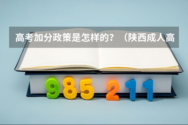 高考加分政策是怎样的？（陕西成人高考加分政策？）