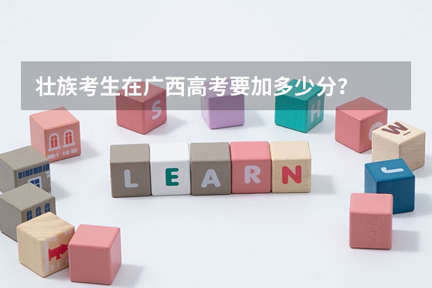 壮族考生在广西高考要加多少分？