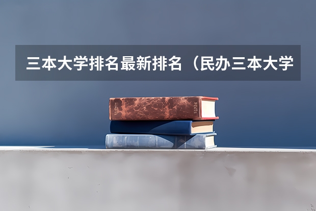 三本大学排名最新排名（民办三本大学排名）