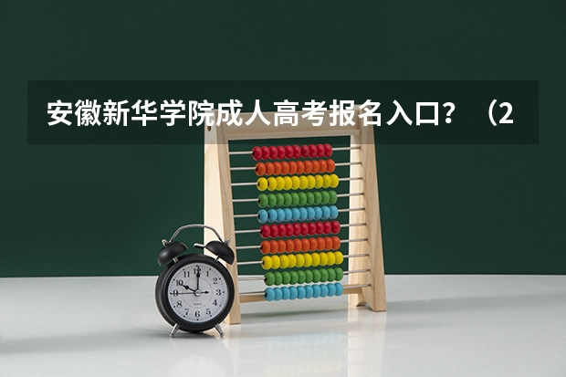 安徽新华学院成人高考报名入口？（2023年安徽成考报名入口 成人高考在哪报名）