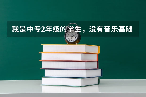 我是中专2年级的学生,没有音乐基础,想学习音乐参加艺考。一年的学习时间够吗?我适合考哪种学校?