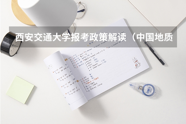 西安交通大学报考政策解读(中国地质大学(武汉)报考政策解读)