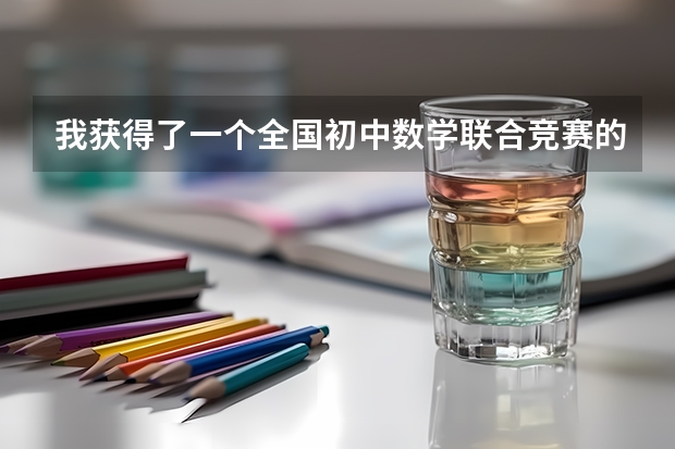 我获得了一个全国初中数学联合竞赛的二等奖,在升高中时有比较大的用处吗? 我在徐州。请专业人士说明一下