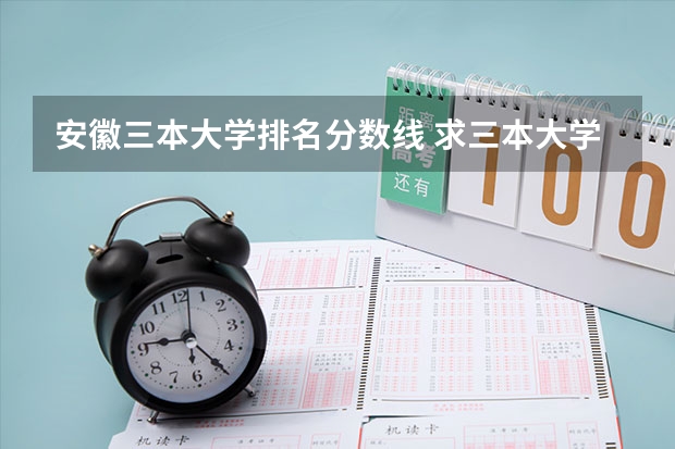 安徽三本大学排名分数线 求三本大学具体的排名