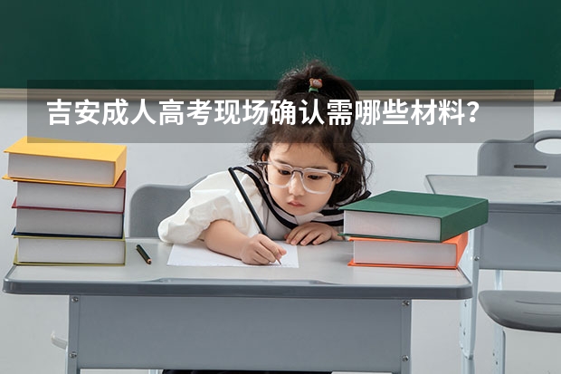 吉安成人高考现场确认需哪些材料?