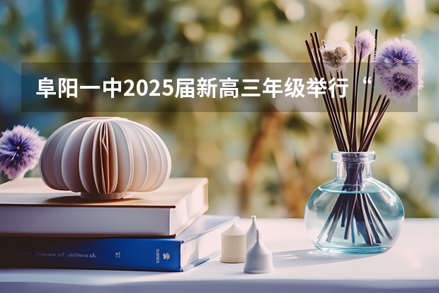 阜阳一中2025届新高三年级举行“梦想启航，走进高三”誓师大会 新的征程，再次起航！2025学年44项教育部白名单赛事官网合集！高二、高三家长必看！