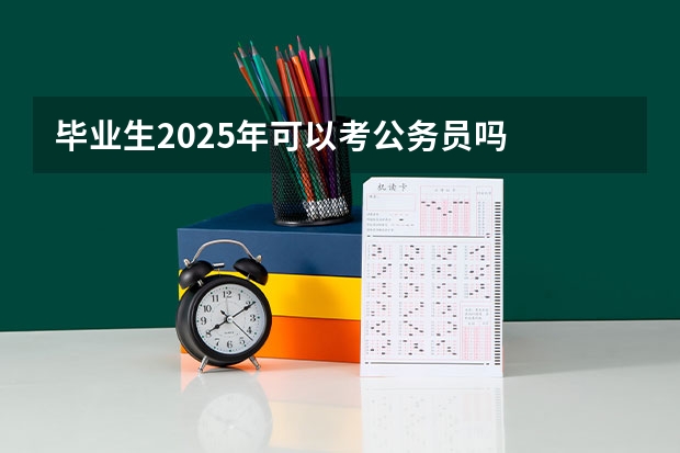 毕业生2025年可以考公务员吗