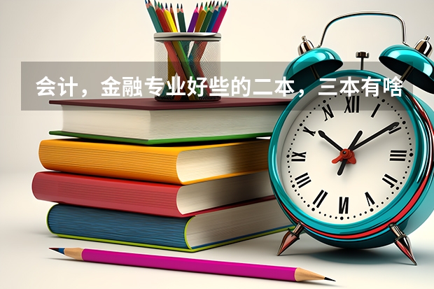 会计，金融专业好些的二本，三本有啥？（三本大学排名榜 全国最好的三本学校）