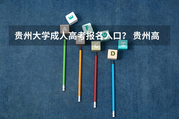 贵州大学成人高考报名入口？ 贵州高考报名时间