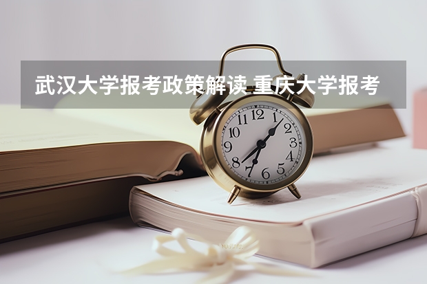 武汉大学报考政策解读 重庆大学报考政策解读