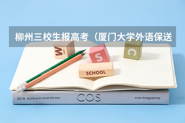 柳州三校生报高考(厦门大学外语保送生可以转专业么)