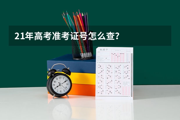 21年高考准考证号怎么查？