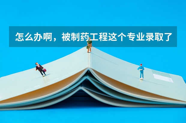 怎么办啊,被制药工程这个专业录取了,