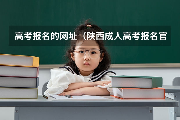 高考报名的网址（陕西成人高考报名官网登陆入口？）